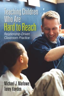 Teaching Children Who Are Hard to Reach: Relationship-Driven Classroom Practice by Torey Hayden, Michael J. Marlowe