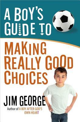 A Boy's Guide to Making Really Good Choices by Jim George