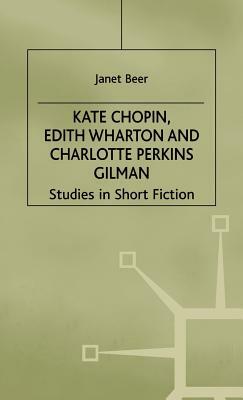 Kate Chopin, Edith Wharton and Charlotte Perkins Gilman: Studies in Short Fiction by Janet Beer