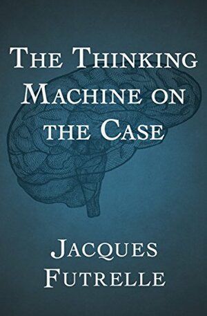 The Thinking Machine on the Case by Jacques Futrelle