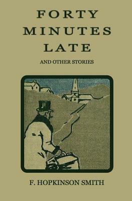 Forty Minutes Late and Other Stories by F. Hopkinson Smith