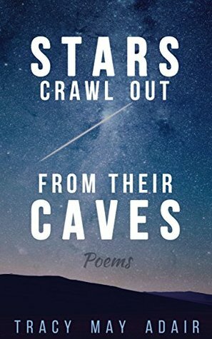 Stars Crawl Out From Their Caves: Poems by Tracy May Adair