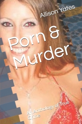 Porn & Murder: An Anthology of True Crime by Allison Yates