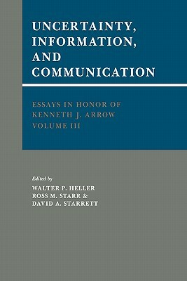 Essays in Honor of Kenneth J. Arrow: Volume 3, Uncertainty, Information, and Communication by 