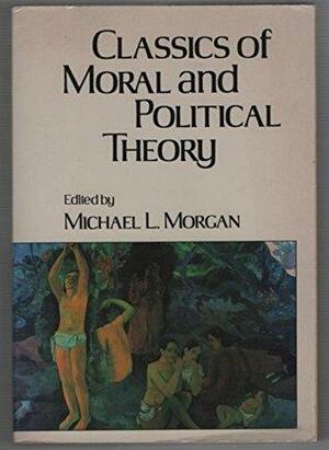 Classics Of Moral And Political Theory by Michael L. Morgan