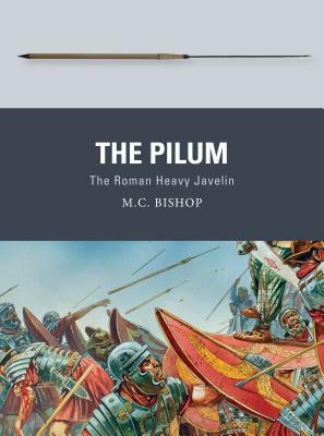 The Pilum: The Roman Heavy Javelin by M. C. Bishop