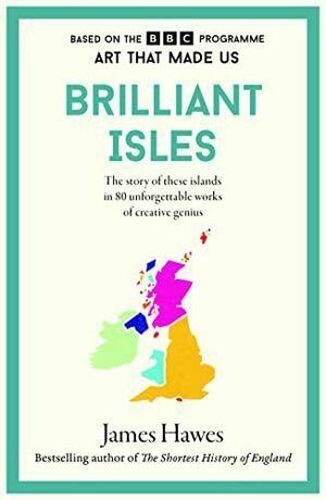 Brilliant Isles: Art That Made Us by James Hawes