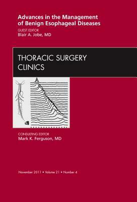 Advances in the Management of Benign Esophageal Diseases, an Issue of Thoracic Surgery Clinics, Volume 21-4 by Blair A. Jobe