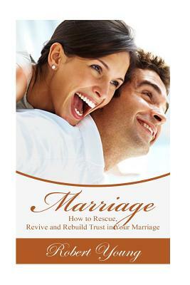Marriage: How to Rescue, Revive and Rebuild Trust in Your Marriage by Robert Young