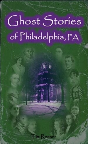 Ghost Stories of Philadelphia, PA by Tim Reeser