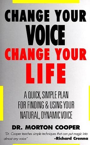 Change Your Voice : Change Your Life : A Quick, Simple Plan for Finding & Using Your Natural Dynamic Voice by Morton Cooper, Morton Cooper