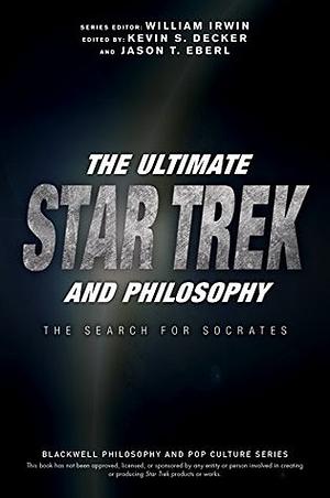 The Ultimate Star Trek and Philosophy: The Search for Socrates (The Blackwell Philosophy and Pop Culture Series) by Jason T. Eberl, William Irwin, Kevin S. Decker
