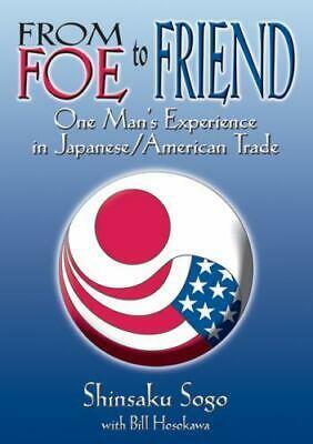 From Foe to Friend: One Man's Experience in Japanese/American Trade by Shinsaku Sogo, Bill Hosokawa