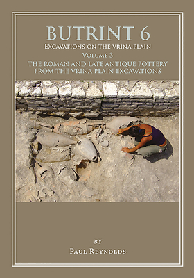 Butrint 6: Excavations on the Vrina Plain Volume 3: The Roman and Late Antique Pottery from the Vrina Plain Excavations by Paul Reynolds