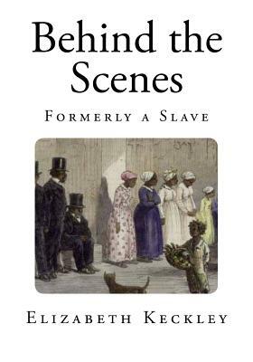 Behind the Scenes: Formerly a Slave by Elizabeth Keckley