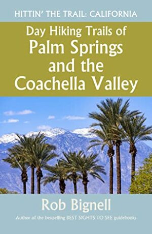 Day Hiking Trails of Palm Springs and the Coachella Valley by Rob Bignell