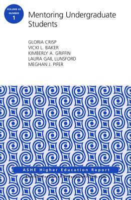 Mentoring Undergraduate Students: Ashe Higher Education Report, Volume 43, Number 1 by Kimberly A. Griffin, Gloria Crisp, Vicki L. Baker
