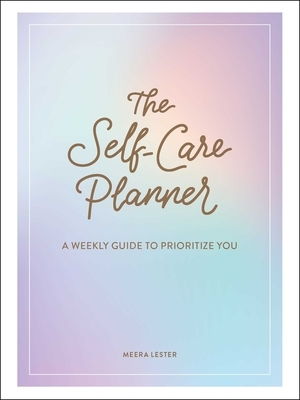 The Self-Care Planner: A Weekly Guide to Prioritize You by Meera Lester