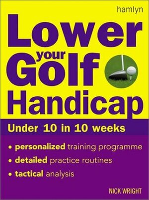 Lower Your Golf Handicap: Under 10 in 10 Weeks by Nick Wright