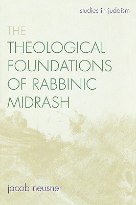 The Theological Foundations of Rabbinic Midrash by Jacob Neusner