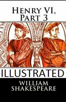 Henry VI, Part 3 Illustrated by William Shakespeare