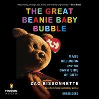 The Great Beanie Baby Bubble: Mass Delusion and the Dark Side of Cute by Zac Bissonnette