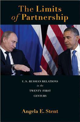 The Limits of Partnership: U.S.-Russian Relations in the Twenty-First Century by Angela E. Stent