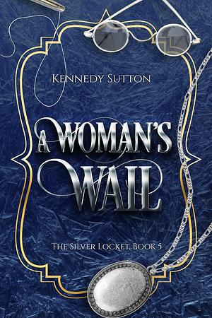 A Woman's Wail: The Silver Locket, Book 5 by Kennedy Sutton, Kennedy Sutton