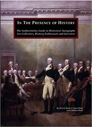 In the Presence of History: The Authoritative Guide to Historical Autographs for Collectors, History Enthusiasts and Investors by Nathan Raab, Jonas Raab, Steven S. Raab