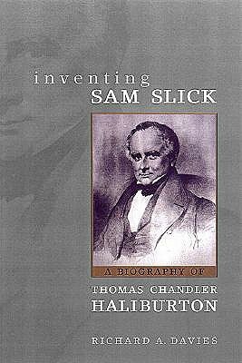 Inventing Sam Slick: A Biography of Thomas Chandler Haliburton by Richard Davies