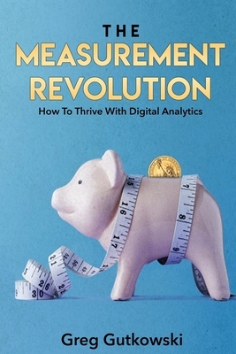 The Measurement Revolution: How To Thrive With Digital Analytics by Greg Gutkowski