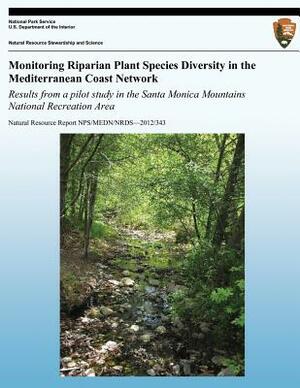 Monitoring Riparian Plant Species Diversity in the Mediterranean Coast Network: Results from a Pilot Study in the Santa Monica Mountains National Recr by National Park Service, John Tiszler, Tarja Sagar
