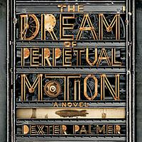 The Dream of Perpetual Motion by Dexter Palmer