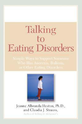 Talking to Eating Disorders: Simple Ways to Support Someone with Anorexia, Bulimia, Binge Eating, or Body Ima GE Issues by Claudia J. Strauss, Jeanne Albronda Heaton