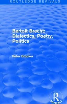 Routledge Revivals: Bertolt Brecht: Dialectics, Poetry, Politics (1988) by Peter Brooker