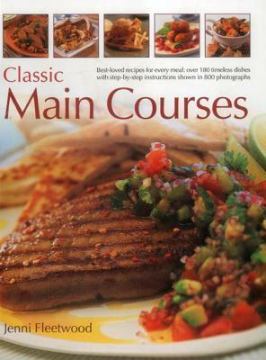 Classic Main Courses: Best-Loved Recipes for Every Meal: Over 180 Timeless Dishes with Step-By-Step Instructions Shown in 800 Photographs by Jenni Fleetwood