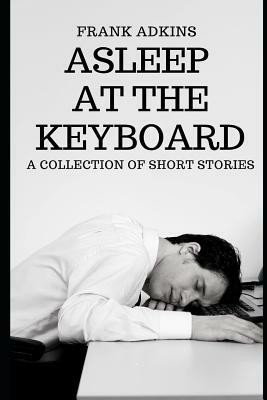 Asleep at the Keyboard: A Collection of Short Stories by Frank Adkins