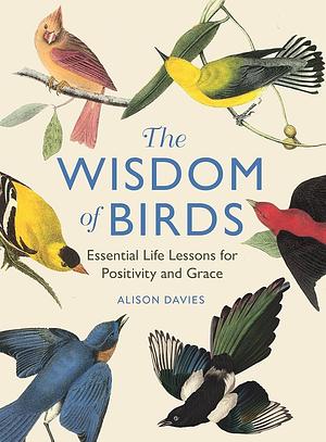 The Wisdom of Birds: Essential Life Lessons for Positivity and Grace by Alison Davies