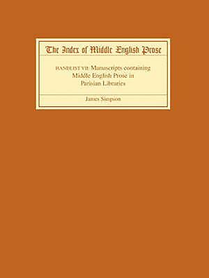 The Index of Middle English Prose, Handlist VII: A Handlist of Manuscripts Containing Middle English Prose in Parisian Libraries by James Simpson
