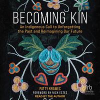 Becoming Kin: An Indigenous Call to Unforgetting the Past and Reimagining Our Future by Patty Krawec