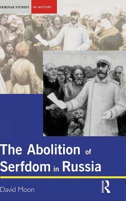Abolition of Serfdom in Russia: 1762-1907 by David Moon