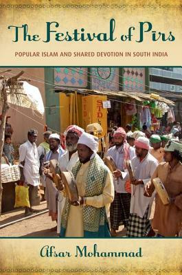 The Festival of Pirs: Popular Islam and Shared Devotion in South India by Afsar Mohammad