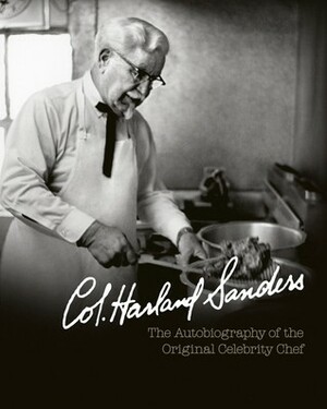 Colonel Harland Sanders: The Autobiography of the Original Celebrity Chef by Harland Sanders