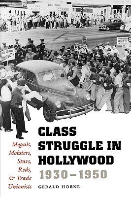 Class Struggle in Hollywood, 1930-1950: Moguls, Mobsters, Stars, Reds, and Trade Unionists by Gerald Horne