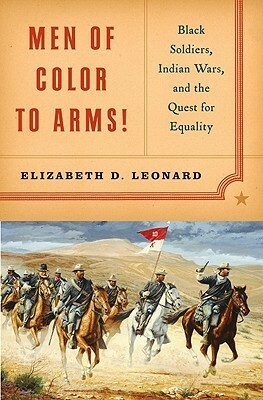 Men of Color to Arms!: Black Soldiers, Indian Wars, and the Quest for Equality by Elizabeth D. Leonard