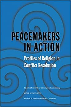 Peacemakers in Action: Profiles of Religion in Conflict Resolution by David Little