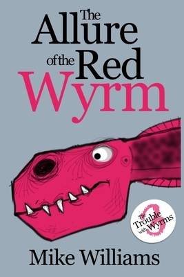 The Allure of the Red Wyrm: Part Three of 'The Trouble with Wyrms' Trilogy by Mike Williams