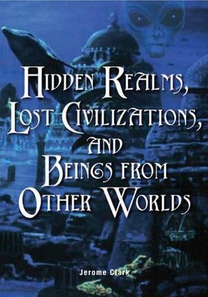 Hidden Realms, Lost Civilizations & Beings from Other Worlds by Jerome Clark