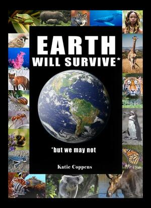 Earth Will Survive: ...but we may not by Katie Coppens