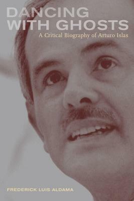 Dancing with Ghosts: A Critical Biography of Arturo Islas by Frederick Luis Aldama